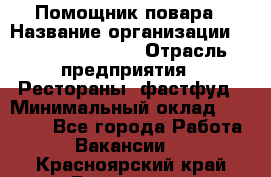 Помощник повара › Название организации ­ Fusion Service › Отрасль предприятия ­ Рестораны, фастфуд › Минимальный оклад ­ 14 000 - Все города Работа » Вакансии   . Красноярский край,Бородино г.